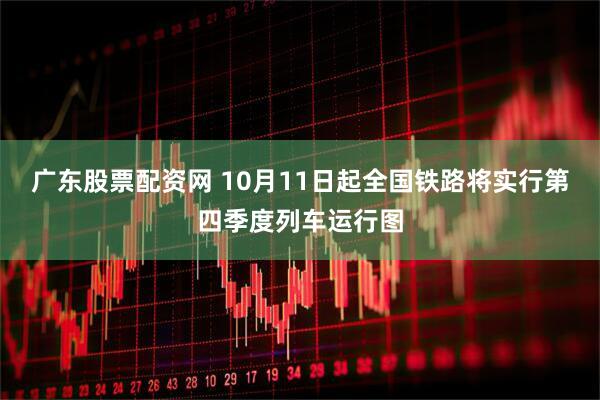 广东股票配资网 10月11日起全国铁路将实行第四季度列车运行图