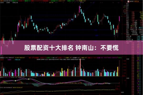 股票配资十大排名 钟南山：不要慌