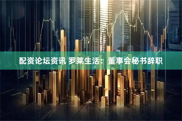 配资论坛资讯 罗莱生活：董事会秘书辞职