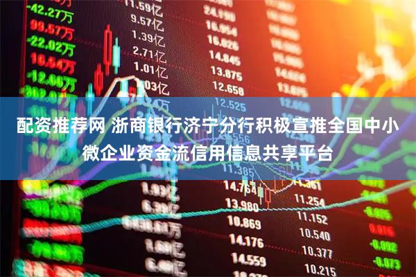 配资推荐网 浙商银行济宁分行积极宣推全国中小微企业资金流信用信息共享平台