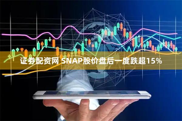 证劵配资网 SNAP股价盘后一度跌超15%