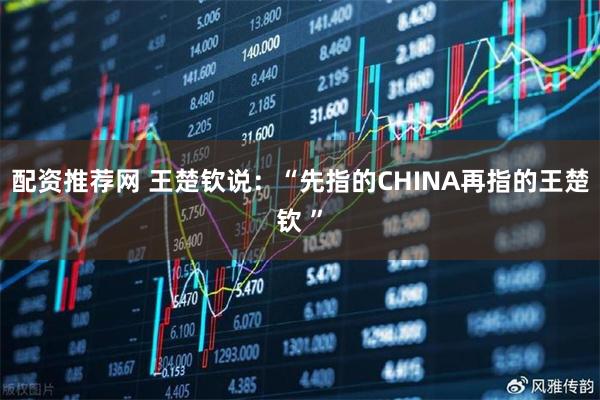 配资推荐网 王楚钦说：“先指的CHINA再指的王楚钦 ”