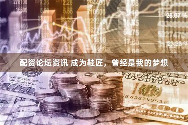 配资论坛资讯 成为鞋匠，曾经是我的梦想
