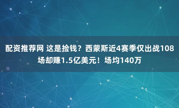 配资推荐网 这是捡钱？西蒙斯近4赛季仅出战108场却赚1.5亿美元！场均140万