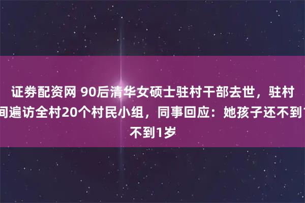 证劵配资网 90后清华女硕士驻村干部去世,驻村期间遍访全村20个村民小组,同事回应:她孩子还不到1岁