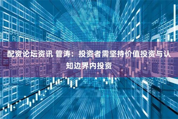 配资论坛资讯 管涛：投资者需坚持价值投资与认知边界内投资