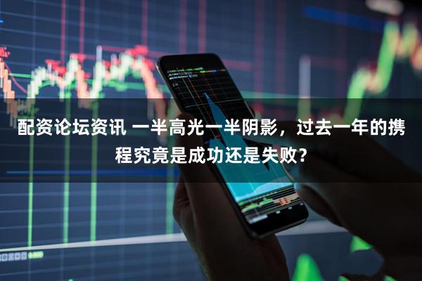 配资论坛资讯 一半高光一半阴影,过去一年的携程究竟是成功还是失败?