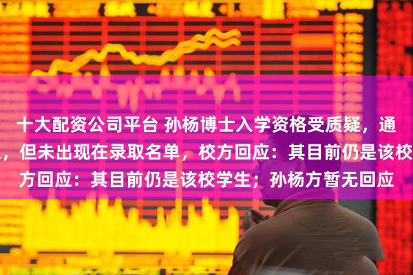 十大配资公司平台 孙杨博士入学资格受质疑，通过申请考核制被拟录取，但未出现在录取名单，校方回应：其目前仍是该校学生；孙杨方暂无回应