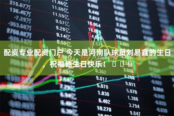 配资专业配资门户 今天是河南队球员刘易鑫的生日，祝福他生日快乐！ ​​​