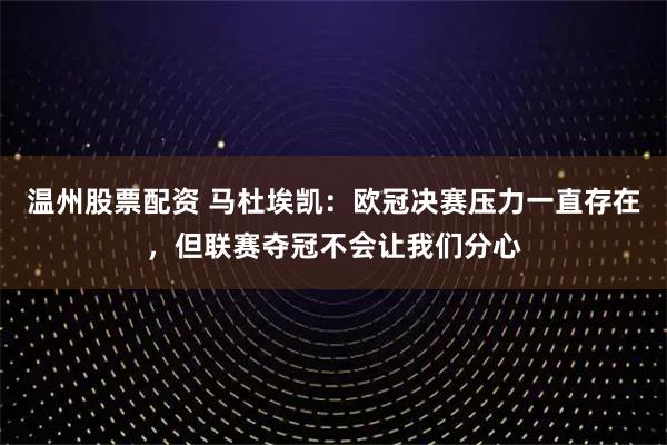温州股票配资 马杜埃凯：欧冠决赛压力一直存在，但联赛夺冠不会让我们分心