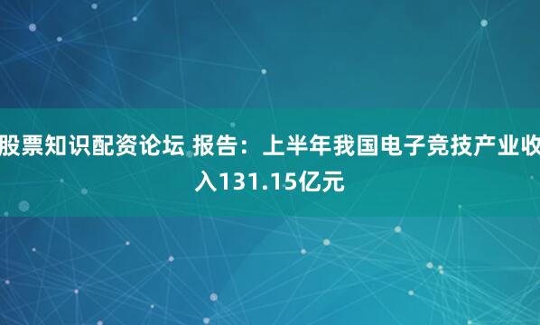 股票知识配资论坛 报告：上半年我国电子竞技产业收入131.15亿元
