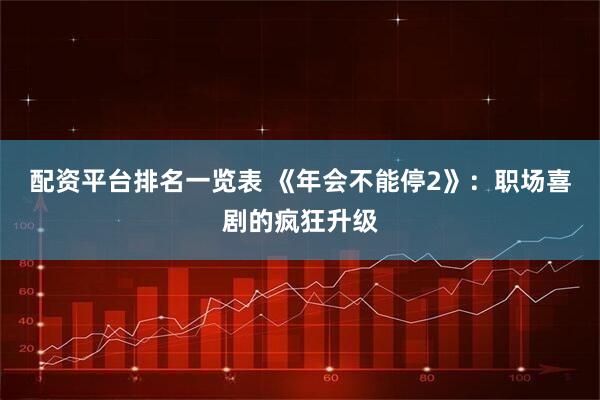 配资平台排名一览表 《年会不能停2》：职场喜剧的疯狂升级
