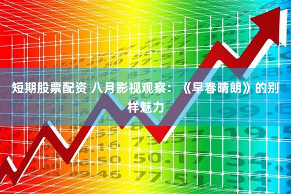 短期股票配资 八月影视观察：《早春晴朗》的别样魅力