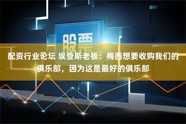 配资行业论坛 埃登斯老板：梅西想要收购我们的俱乐部，因为这是最好的俱乐部