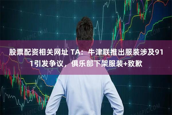 股票配资相关网址 TA：牛津联推出服装涉及911引发争议，俱乐部下架服装+致歉